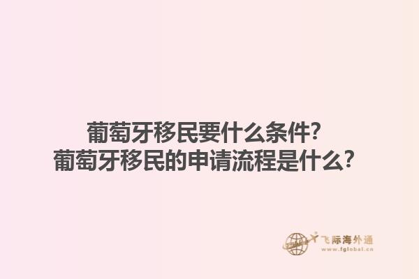 葡萄牙移民要什么条件？葡萄牙移民的申请流程是什么？1.jpg