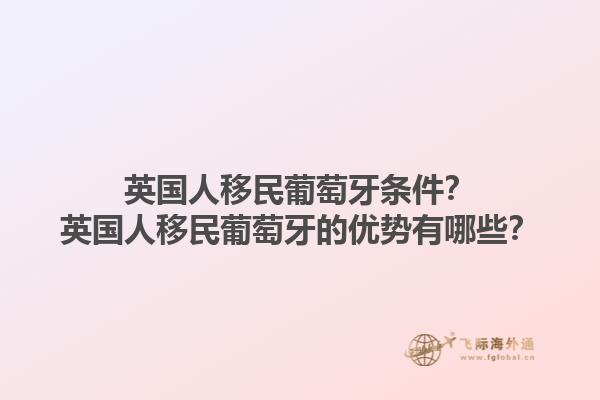 英国人移民葡萄牙条件？英国人移民葡萄牙的优势有哪些？1.jpg
