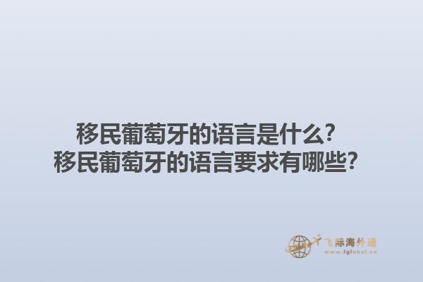 移民葡萄牙的语言是什么？移民葡萄牙的语言要求有哪些？1.jpg