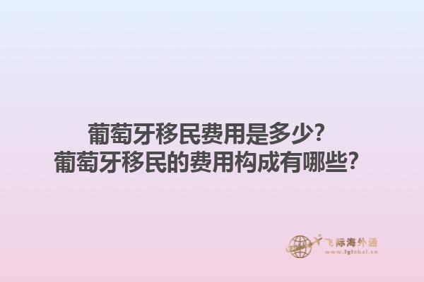 葡萄牙移民费用是多少？葡萄牙移民的费用构成有哪些？1.jpg