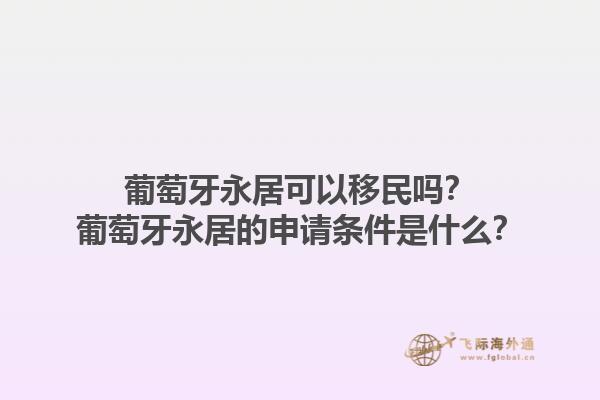 葡萄牙永居可以移民吗？葡萄牙永居的申请条件是什么？1.jpg