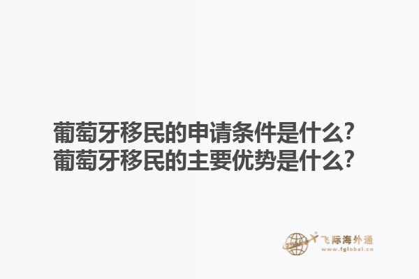 葡萄牙移民的申请条件是什么？葡萄牙移民的主要优势是什么？1.jpg
