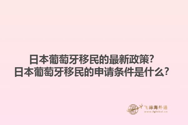 日本葡萄牙移民的最新政策？日本葡萄牙移民的申请条件是什么？1.jpg