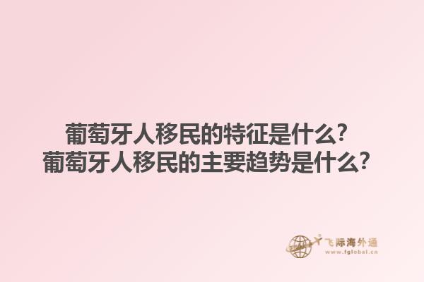 葡萄牙人移民的特征是什么？葡萄牙人移民的主要趋势是什么？1.jpg