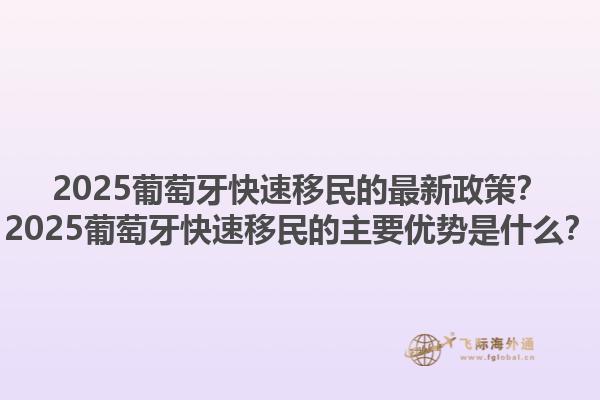 2025葡萄牙快速移民的最新政策？2025葡萄牙快速移民的主要优势是什么？1.jpg