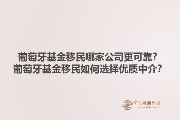 葡萄牙基金移民哪家公司更可靠？葡萄牙基金移民如何选择优质中介？1.jpg