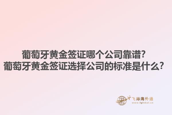 葡萄牙黄金签证哪个公司靠谱？葡萄牙黄金签证选择公司的标准是什么？1.jpg