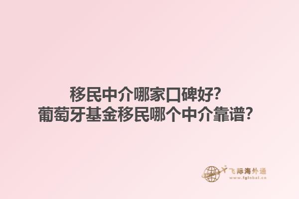 移民中介哪家口碑好？葡萄牙基金移民哪个中介靠谱？1.jpg