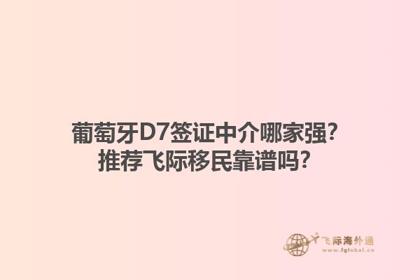 葡萄牙D7签证中介哪家强？推荐飞际移民靠谱吗？1.jpg