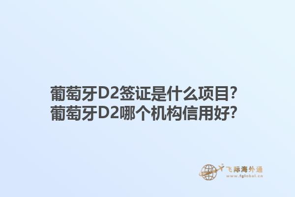 葡萄牙D2签证是什么项目？葡萄牙D2哪个机构信用好？1.jpg