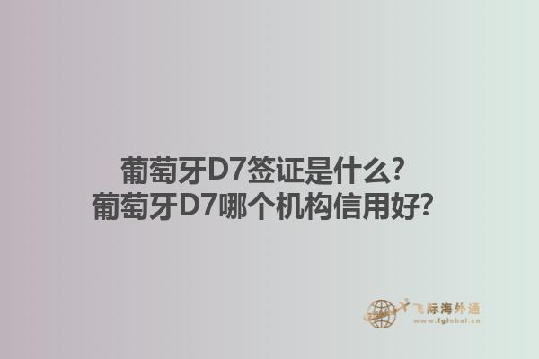 葡萄牙D7签证是什么？葡萄牙D7哪个机构信用好？1.jpg
