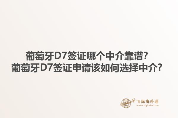 葡萄牙D7签证哪个中介靠谱？葡萄牙D7签证申请该如何选择中介？1.jpg
