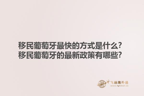 移民葡萄牙最快的方式是什么？移民葡萄牙的最新政策有哪些？1.jpg
