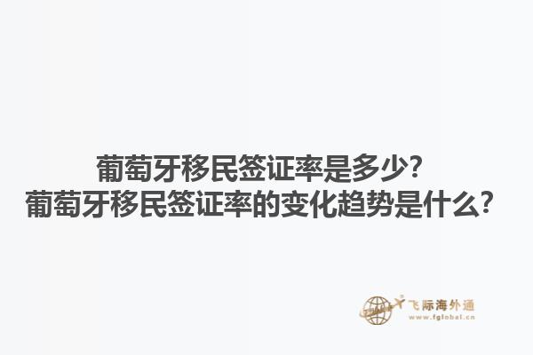 葡萄牙移民签证率是多少？葡萄牙移民签证率的变化趋势是什么？1.jpg