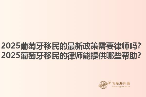 2025葡萄牙移民的最新政策需要律师吗？2025葡萄牙移民的律师能提供哪些帮助？1.jpg