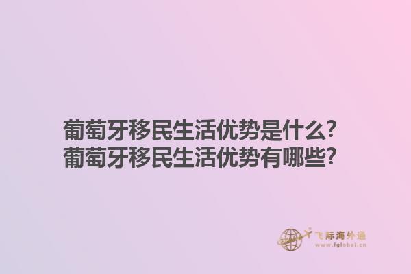 葡萄牙移民生活优势是什么？葡萄牙移民生活优势有哪些？1.jpg