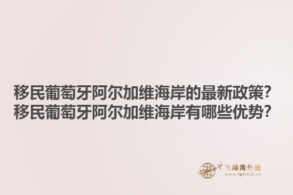 移民葡萄牙阿尔加维海岸的最新政策？移民葡萄牙阿尔加维海岸有哪些优势？1.jpg
