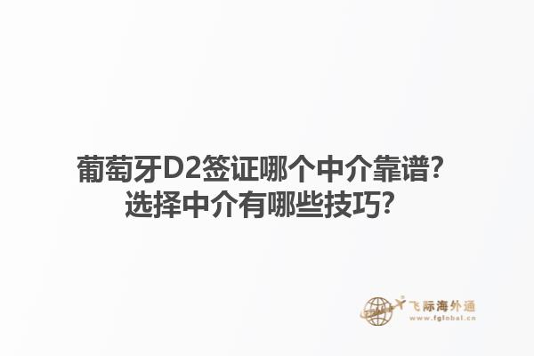 葡萄牙D2签证哪个中介靠谱？选择中介有哪些技巧？1.jpg