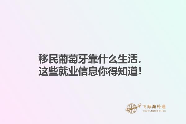 移民葡萄牙靠什么生活，这些就业信息你得知道！1.jpg