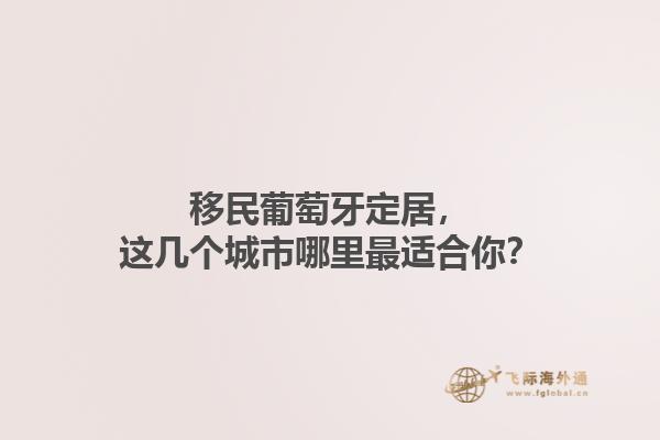 移民葡萄牙定居，这几个城市哪里最适合你？1.jpg