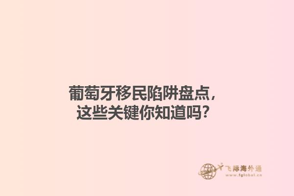 葡萄牙移民陷阱盘点，这些关键你知道吗？1.jpg