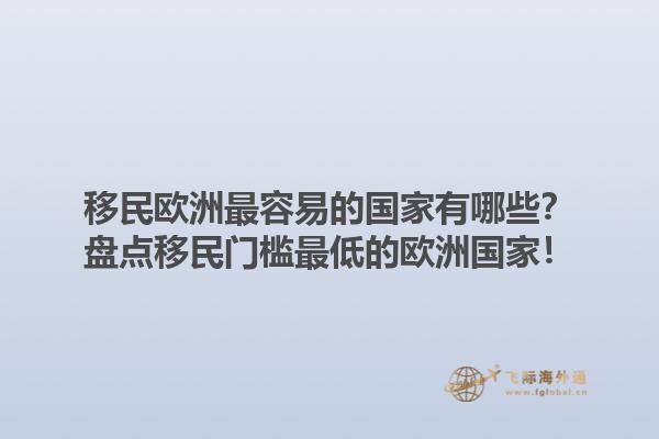 移民欧洲最容易的国家有哪些？盘点移民门槛最低的欧洲国家！1.jpg