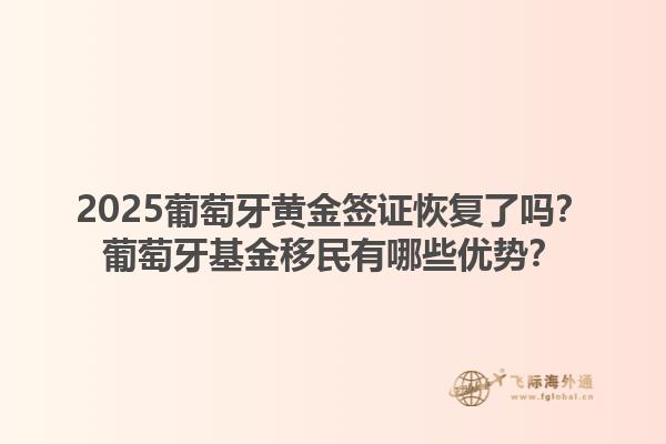 2025葡萄牙黄金签证恢复了吗？葡萄牙基金移民有哪些优势？1.jpg