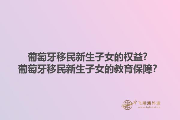 葡萄牙移民新生子女的权益？葡萄牙移民新生子女的教育保障？1.jpg