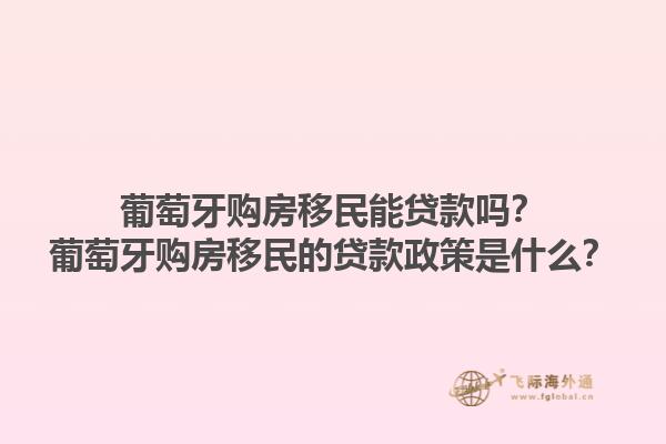 葡萄牙购房移民能贷款吗？葡萄牙购房移民的贷款政策是什么？1.jpg