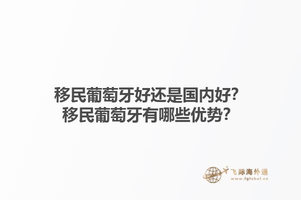 移民葡萄牙好还是国内好？移民葡萄牙有哪些优势？1.jpg