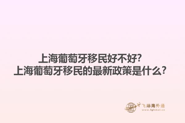 上海葡萄牙移民好不好？上海葡萄牙移民的最新政策是什么？1.jpg
