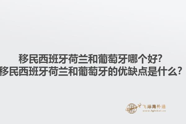移民西班牙荷兰和葡萄牙哪个好？移民西班牙荷兰和葡萄牙的优缺点是什么？1.jpg