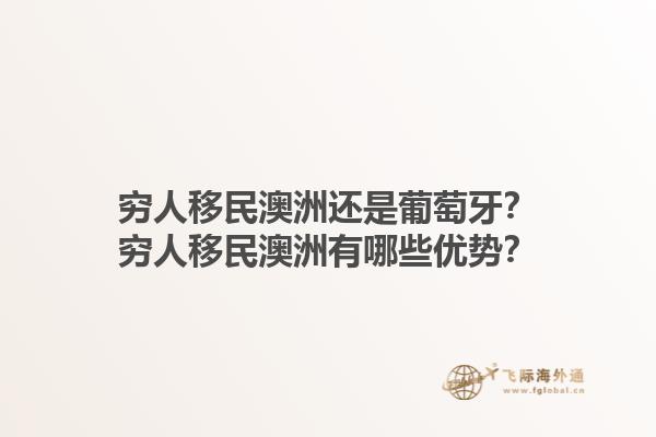 穷人移民澳洲还是葡萄牙？穷人移民澳洲有哪些优势？1.jpg