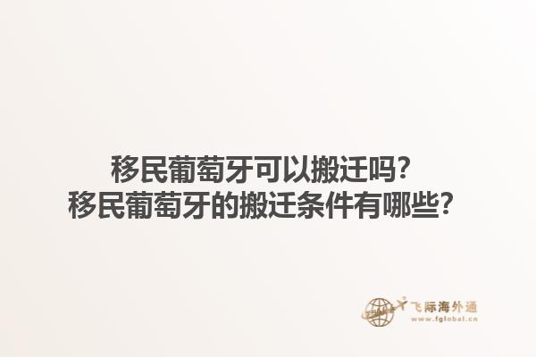 移民葡萄牙可以搬迁吗？移民葡萄牙的搬迁条件有哪些？1.jpg