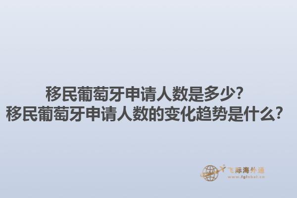 移民葡萄牙申请人数是多少？移民葡萄牙申请人数的变化趋势是什么？1.jpg