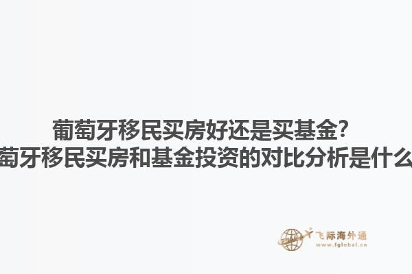葡萄牙移民买房好还是买基金？葡萄牙移民买房和基金投资的对比分析是什么？1.jpg