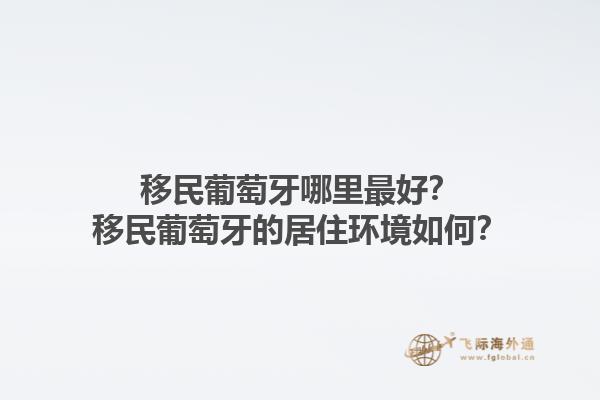 移民葡萄牙哪里最好？移民葡萄牙的居住环境如何？1.jpg
