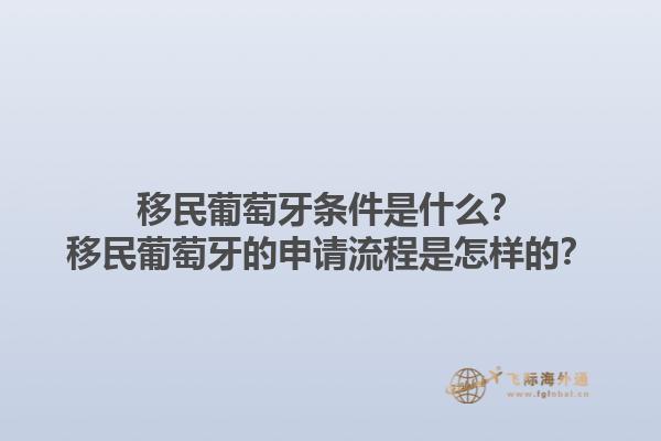 移民葡萄牙条件是什么？移民葡萄牙的申请流程是怎样的？1.jpg