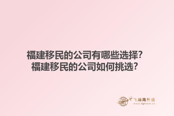福建移民的公司有哪些选择？福建移民的公司如何挑选？1.jpg