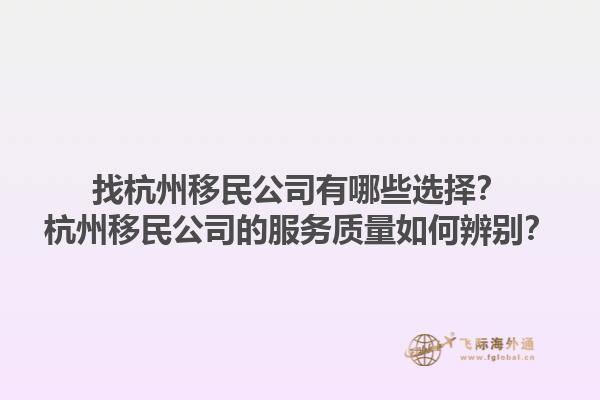 找杭州移民公司有哪些选择？杭州移民公司的服务质量如何辨别？1.jpg