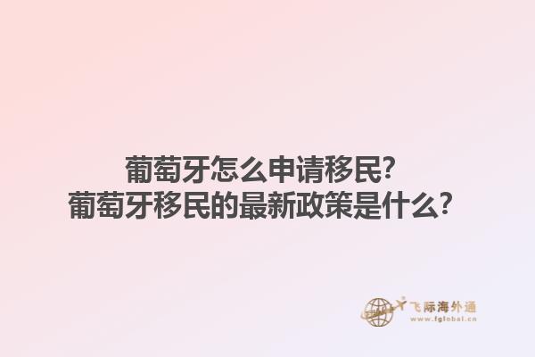 葡萄牙怎么申请移民？葡萄牙移民的最新政策是什么？1.jpg