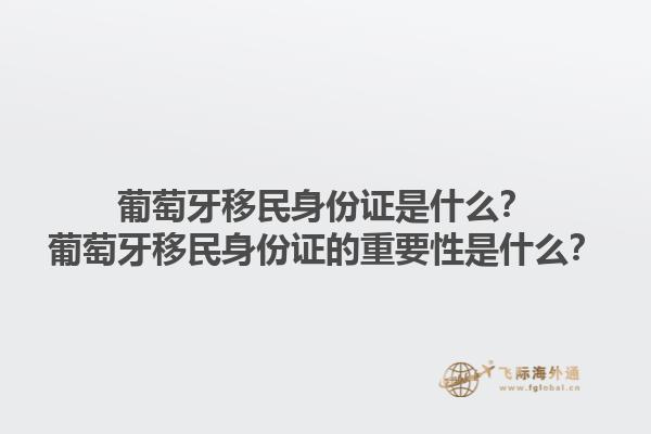 葡萄牙移民身份证是什么？葡萄牙移民身份证的重要性是什么？1.jpg