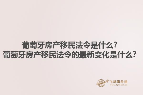 葡萄牙房产移民法令是什么？葡萄牙房产移民法令的最新变化是什么？1.jpg