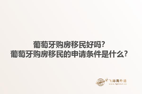 葡萄牙购房移民好吗？葡萄牙购房移民的申请条件是什么？1.jpg