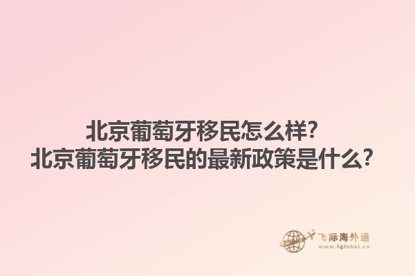 北京葡萄牙移民怎么样？北京葡萄牙移民的最新政策是什么？1.jpg