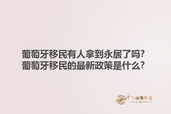 葡萄牙移民有人拿到永居了吗？葡萄牙移民的最新政策是什么？1.jpg