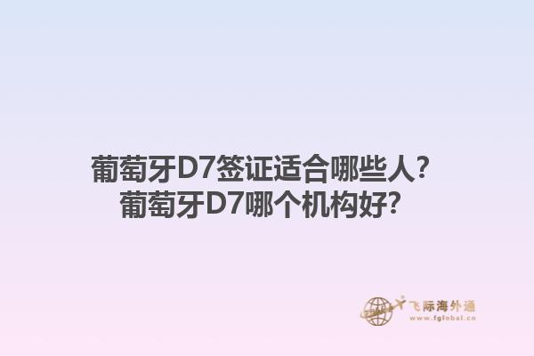 葡萄牙D7签证适合哪些人？葡萄牙D7哪个机构好？1.jpg