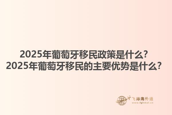 2025年葡萄牙移民政策是什么？2025年葡萄牙移民的主要优势是什么？1.jpg