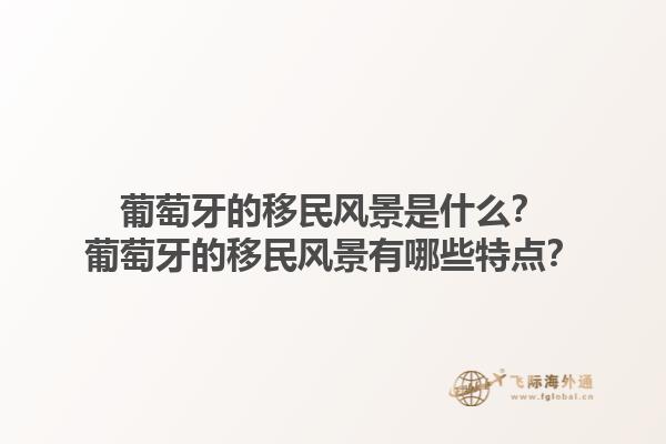 葡萄牙的移民风景是什么？葡萄牙的移民风景有哪些特点？1.jpg