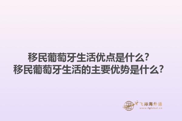 移民葡萄牙生活优点是什么？移民葡萄牙生活的主要优势是什么？1.jpg